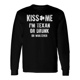 Kiss Me I'm Texan Or Drunk Or Whatever St Patrick Day Long Sleeve T-Shirt T-Shirt | Mazezy