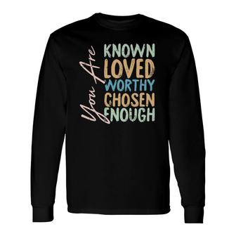 You Are Known Loved Worthy Chosen Enough Christian Religous Long Sleeve T-Shirt T-Shirt | Mazezy