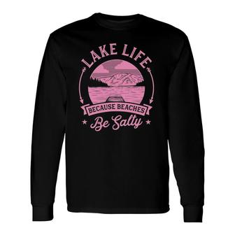 Lake Life Because Beaches Be Salty Lake Life Dad Trip Long Sleeve T-Shirt T-Shirt | Mazezy