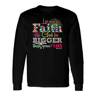 Let Your Faith In God Be Bigger Than Your Fears John 418 Ver2 Long Sleeve T-Shirt | Mazezy
