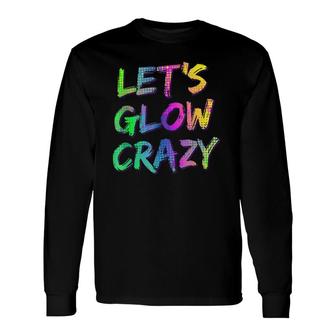 Let's Glow Crazy Neon Glow Dance Party Tee Long Sleeve T-Shirt T-Shirt | Mazezy