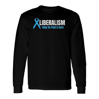 Liberalism Help Us Find A Cure For Conservatives Long Sleeve T-Shirt | Mazezy