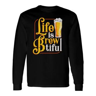 Life Is Brewtiful Beer Craft Drinker Lover Brew Master Long Sleeve T-Shirt | Mazezy