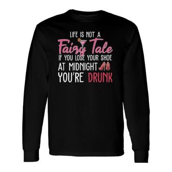 Life Is Not A Fairy Tale If You Lose Your Shoe At Midnight Long Sleeve T-Shirt T-Shirt | Mazezy