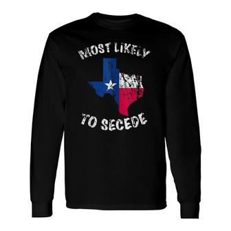 Most Likely To Secede Texas State Flag Long Sleeve T-Shirt T-Shirt | Mazezy
