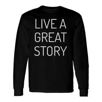 Live A Great Story Mantra Statement Of Life And Love Long Sleeve T-Shirt | Mazezy