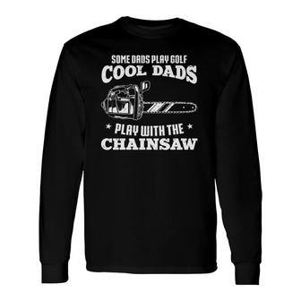 Logger & Lumberjack Cool Dads Play With The Chainsaw Long Sleeve T-Shirt T-Shirt | Mazezy