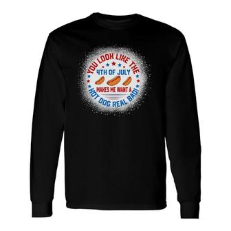 You Look Like 4Th Of July Makes Me Want A Hot Dogs Real Bad Long Sleeve T-Shirt | Mazezy DE