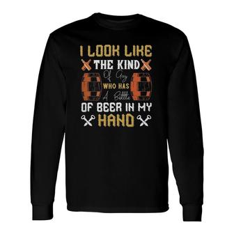 I Look Like The Kind Of Guy Who Has A Bottle Of In My Hand Long Sleeve T-Shirt T-Shirt | Mazezy