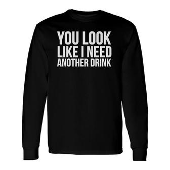 You Look Like I Need Another Drink Long Sleeve T-Shirt T-Shirt | Mazezy