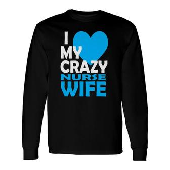 I Love My Crazy Nurse Wife Couple Nurse Husband Long Sleeve T-Shirt T-Shirt | Mazezy