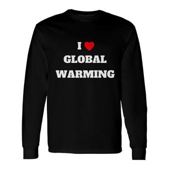 I Love Global Warming Climate Change Long Sleeve T-Shirt T-Shirt | Mazezy