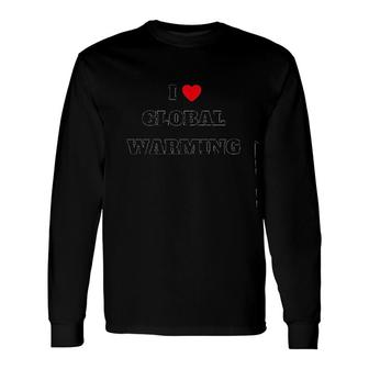 I Love Global Warming Long Sleeve T-Shirt | Mazezy