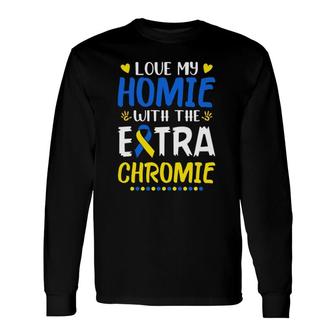 Love My Homie With The Extra Chromie Down Syndrome Awareness Long Sleeve T-Shirt T-Shirt | Mazezy