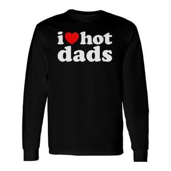 I Love Hot Dads I Heart Hot Dads Love Hot Dads Long Sleeve T-Shirt T-Shirt | Mazezy