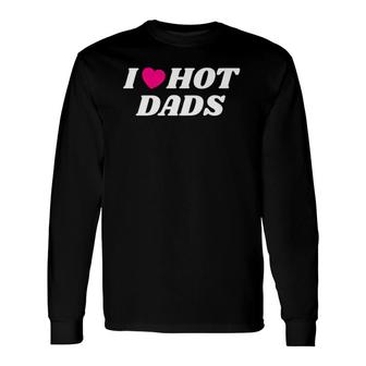 I Love Hot Dadsfathers Day Heart Love Dads Long Sleeve T-Shirt T-Shirt | Mazezy