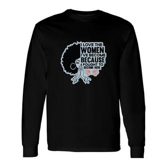 I Love The Women Ive Become Because Fought To Become Here Black Women Long Sleeve T-Shirt - Thegiftio UK
