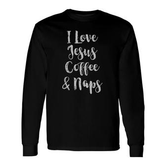 I Love Jesus Coffee And Naps Long Sleeve T-Shirt T-Shirt | Mazezy