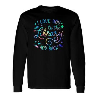 I Love You To The Library And Back Librarian Book Lovers Long Sleeve T-Shirt | Mazezy