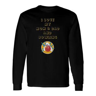 I Love My Mom & Dad And Bowling Long Sleeve T-Shirt T-Shirt | Mazezy