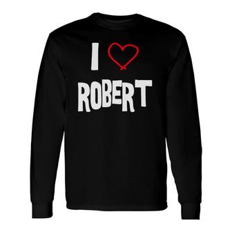I Love Robert I Love You With All My Heart Long Sleeve T-Shirt T-Shirt | Mazezy