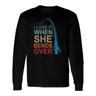I Love It When She Bends Over Fishing Father's Day Dad Long Sleeve T-Shirt T-Shirt | Mazezy