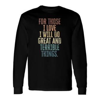 For Those I Love I Will Do Great And Terrible Things Long Sleeve T-Shirt | Mazezy