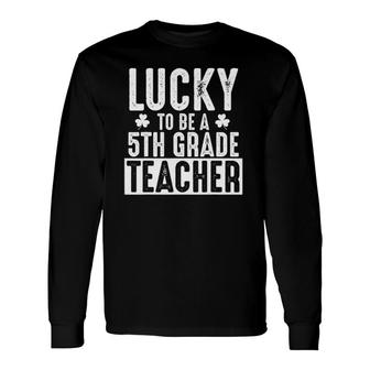 Lucky 5Th Grade Teacher St Patrick's Teacher Long Sleeve T-Shirt T-Shirt | Mazezy