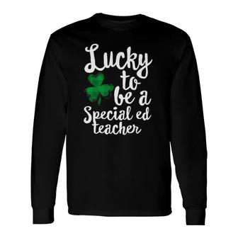 Lucky To Be A Special Ed Education Teacher St Patrick's Day Long Sleeve T-Shirt T-Shirt | Mazezy