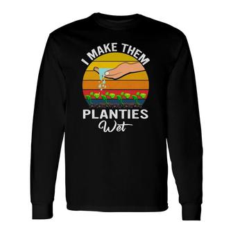 I Make Them Planties Wet Garden I Wet My Plants Long Sleeve T-Shirt | Mazezy