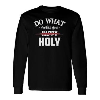 Do What Makes You Happy Holy Humor Saying Long Sleeve T-Shirt T-Shirt | Mazezy