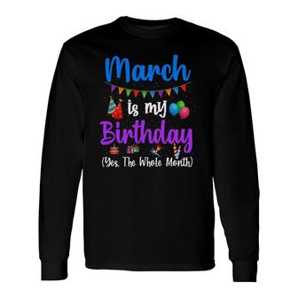 March Is My Birthday Yes The Whole Month March Bday Long Sleeve T-Shirt T-Shirt | Mazezy