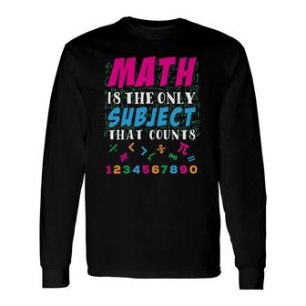 Math Is The Only Subject That Counts Math Teacher Long Sleeve T-Shirt T-Shirt | Mazezy