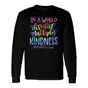 Math Teacher In A World Divided Multiply Kindness Long Sleeve T-Shirt T-Shirt | Mazezy