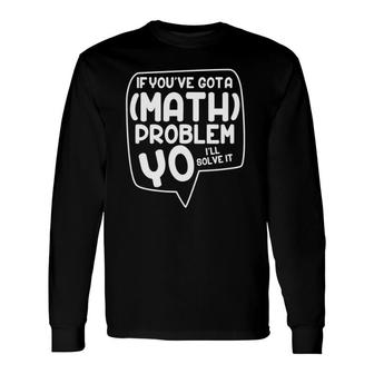 Math Teacher If You've Got A Math Problem Yo I'll Solve It Long Sleeve T-Shirt T-Shirt | Mazezy