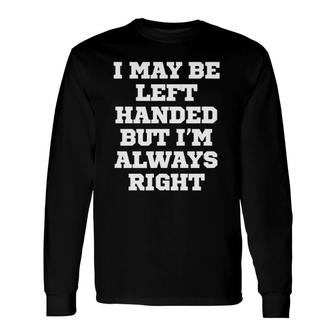I May Be Left Handed But I'm Always Right Long Sleeve T-Shirt T-Shirt | Mazezy