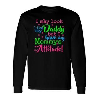 I May Look Like My Dad By I Have My Mommy's Attitude Long Sleeve T-Shirt T-Shirt | Mazezy
