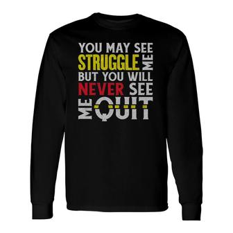 You May See Me Struggle But Never Quit Motivational Saying Long Sleeve T-Shirt T-Shirt | Mazezy