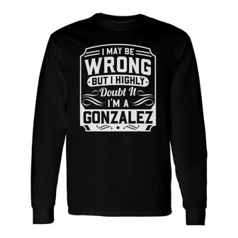 I May Be Wrong But I Highly Doubt It I'm A Gonzalez Long Sleeve T-Shirt T-Shirt | Mazezy