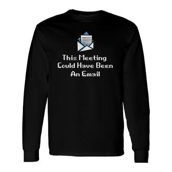 This Meeting Could Have Been An Email Office Meeting Long Sleeve T-Shirt | Mazezy