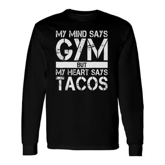 My Mind Says Gym But My Heart Says Tacos Gym Long Sleeve T-Shirt T-Shirt | Mazezy