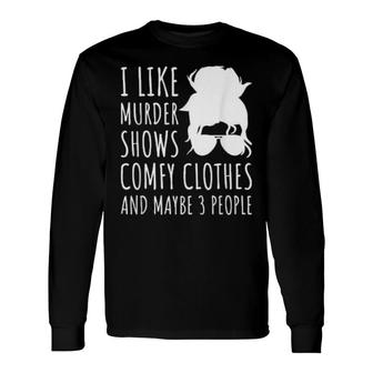 I Like Murder Shows Comfy Clothes And Maybe 3 People Long Sleeve T-Shirt | Mazezy