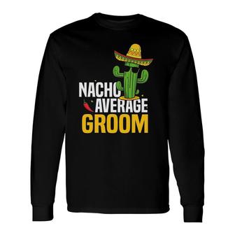 Nacho Average Groom Cinco De Mayo Mexican Fiesta Cactus Long Sleeve T-Shirt T-Shirt | Mazezy