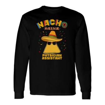 Nacho Average Physician Assistant Cinco De Mayo Long Sleeve T-Shirt T-Shirt | Mazezy