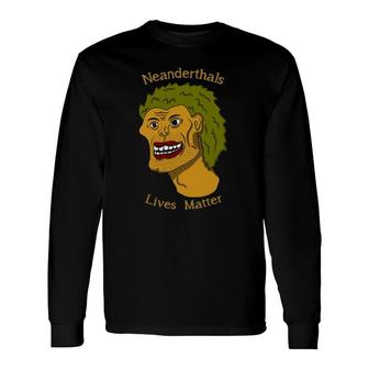 Neanderthals Lives Matter Long Sleeve T-Shirt T-Shirt | Mazezy