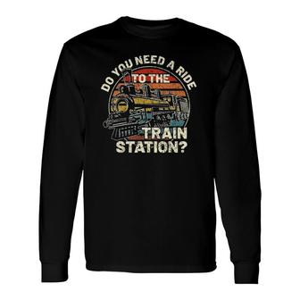 Do You Need A Ride To The Train Station Retro Vintage Train Long Sleeve T-Shirt | Mazezy