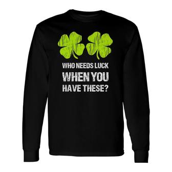 Who Needs Luck When You Have These St Patrick's Day Long Sleeve T-Shirt T-Shirt | Mazezy