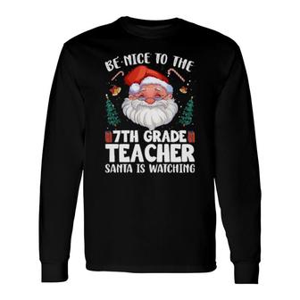 Be Nice To The 7Th Grade Teacher Santa Christmas Long Sleeve T-Shirt | Mazezy
