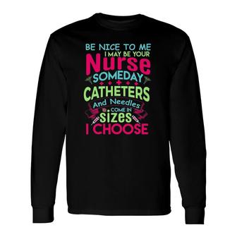 Be Nice To Me I May Be Your Nurse Someday Long Sleeve T-Shirt | Mazezy