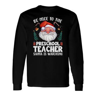 Be Nice To The Preschool Teacher Santa Christmas Long Sleeve T-Shirt T-Shirt | Mazezy